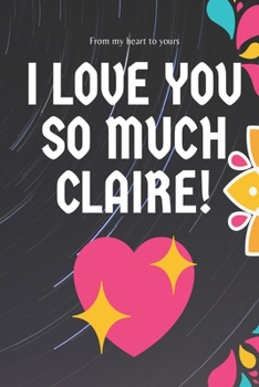 I love you so much  Claire  Notebook Gift For Women and Girls: Lined Notebook / Journal Gift, 120 Pages, 6x9, Soft Cover, Matte Finish