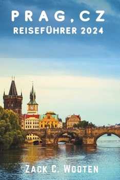 Prag, CZ Reiseführer 2024: Entdecken Sie die Hauptstadt der Tschechischen Republik, die für ihre wunderschöne Architektur, ihre reiche Geschichte und ... (Zack German translations) (German Edition)