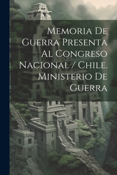 Paperback Memoria De Guerra Presenta Al Congreso Nacional / Chile. Ministerio De Guerra [Spanish] Book