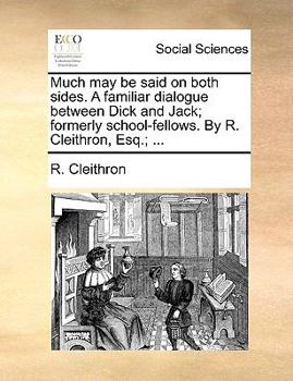 Paperback Much May Be Said on Both Sides. a Familiar Dialogue Between Dick and Jack; Formerly School-Fellows. by R. Cleithron, Esq.; ... Book