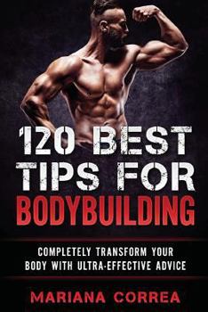 Paperback 120 BEST TIPS For BODYBUILDING: COMPLETELY TRANSFORM YOUR BODY WiTH ULTRA-EFFECTIVE ADVICE Book
