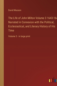 The Life of John Milton Volume 3 1643-1649; Narrated in Connexion with the Political, Ecclesiastical, and Literary History of His Time: Volume 3 - in large print