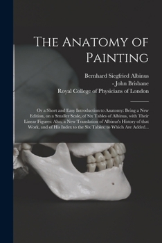 Paperback The Anatomy of Painting; or a Short and Easy Introduction to Anatomy: Being a New Edition, on a Smaller Scale, of Six Tables of Albinus, With Their Li Book