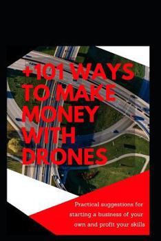 Paperback +101 Ways to Make Money with Drones: Practical Suggestions for Starting a Business of Your Own and Profit Your Special Skills Book