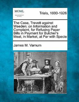 Paperback The Case, Trevett Against Weeden: On Information and Complaint, for Refusing Paper Bills in Payment for Butcher's Meat, in Market, at Par with Specie Book