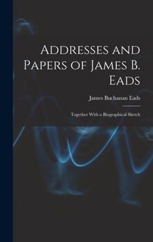 Hardcover Addresses and Papers of James B. Eads: Together With a Biographical Sketch Book