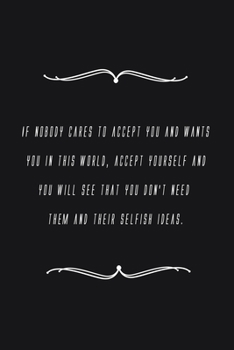 Paperback If nobody cares to accept you and wants you in this world, accept yourself and you will see that you don't need them and their selfish ideas.: Noteboo Book