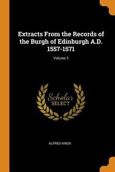 Extracts From the Records of the Burgh of Edinburgh A.D. 1557-1571; Volume 3 - Book #3 of the Extracts from the Records of the Burgh of Edinburgh