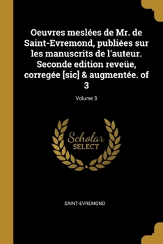 Paperback Oeuvres meslées de Mr. de Saint-Evremond, publiées sur les manuscrits de l'auteur. Seconde edition reveüe, corregée [sic] & augmentée. of 3; Volume 3 [French] Book