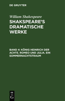 Shakspeare's Dramatische Werke, Vol. 4: K�nig Heinrich Der Achte; Romeo Und Julia; Ein Sommernachtstraum