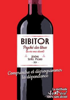 BIBITOR, Psyché des Litres: Comprendre et déprogrammer la dépendance - La méthode J'eSPère 100% sans alcool