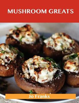 Paperback Mushroom Greats: Delicious Mushroom Recipes, the Top 100 Mushroom Recipes Book