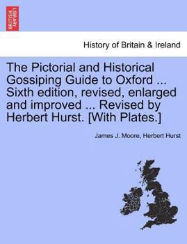 Paperback The Pictorial and Historical Gossiping Guide to Oxford ... Sixth Edition, Revised, Enlarged and Improved ... Revised by Herbert Hurst. [With Plates.] Book