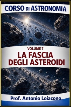 corso di astronomia - Vol 7 - LA FASCIA DEGLI ASTEROIDI: Il Pianeta mai nato (CORSO DI ASTRONOMIA - Di Antonio Loiacono) (Italian Edition)