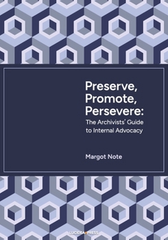 Preserve, Promote, Persevere: The Archivists’ Guide to Internal Advocacy