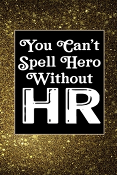 You Can't Spell Hero Without HR: Human Resources Inspirational Quotes Journal & Notebook Appreciation Gift For Journaling, Note Taking And Jotting Down Ideas