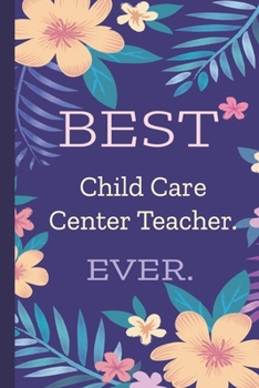 Child Care Center Teacher. Best Ever.: Lined Journal, 100 Pages, 6 x 9, Blank Journal To Write In, Gift for Co-Workers, Colleagues, Boss, Friends or Family Gift Flower Cover