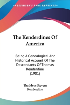 Kenderdines Of America: Being A Genealogical And Historical Account Of The Descendants Of Thomas Kenderdine, Of Montgomery Shire, Wales, Who ... Settled In Philadelphia County