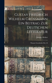 Hardcover Gustav Friedrich Wilhelm Grossmann ein Beitrag zur Deutschen Litteratur: Theater Geschichte des 18 Book