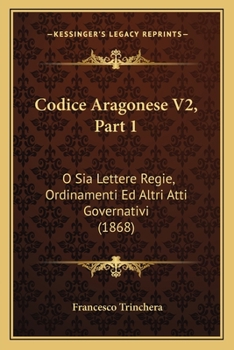 Paperback Codice Aragonese V2, Part 1: O Sia Lettere Regie, Ordinamenti Ed Altri Atti Governativi (1868) [Italian] Book