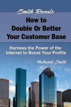 Paperback Smith Reveals: How to Double Or Better Your Customer Base: Harness the Power of the Internet to Boost Your Profits Book