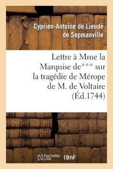 Paperback Lettre À Mme La Mise De*** Sur La Tragédie de Mérope de M. de Voltaire: , Sur La Comédie Nouvelle de l'École Des Mères, Et Sur Les Francs-Maçons [French] Book
