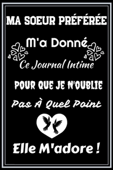 Paperback Ma Soeur Pr?f?r?e M'a Donn? Ce Journal Intime Pour Que Je N'oublie Pas ? Quel Point Elle M'adore !: Excellente id?e de Cadeau assez originale Pour Fem [French] Book