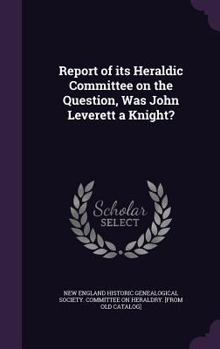 Hardcover Report of its Heraldic Committee on the Question, Was John Leverett a Knight? Book