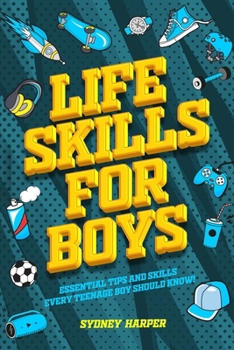 Paperback Life Skills for Boys - Essential Tips and Skills Every Teenage Boy Should Know! Book