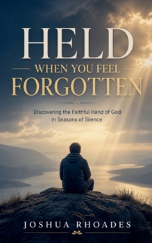 Held When You Feel Forgotten - Discovering the Faithful Hand of God in Seasons of Silence