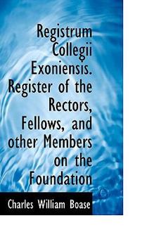 Registrum Collegii Exoniensis Register of the Rectors, Fellows, and Other Members on the Foundation