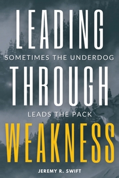 Paperback Leading Through Weakness: Sometimes The Underdog Leads The Pack Book