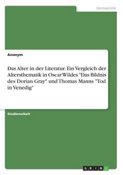 Das Alter in der Literatur. Ein Vergleich der Altersthematik in Oscar Wildes Das Bildnis des Dorian Gray und Thomas Manns Tod in Venedig