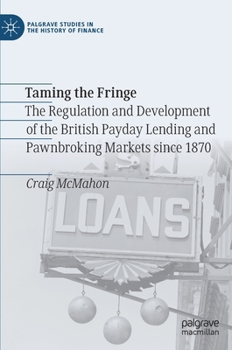 Hardcover Taming the Fringe: The Regulation and Development of the British Payday Lending and Pawnbroking Markets Since 1870 Book