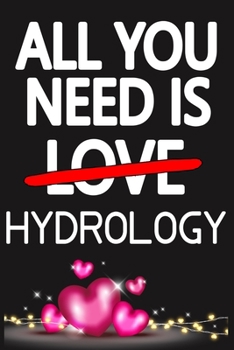 Paperback All You Need is HYDROLOGY: Funny Happy Valentine's Day and Cool Gift Ideas for Him/Her Women Men Mom Dad Perfect Gift for HYDROLOGY Lovers Lined Book