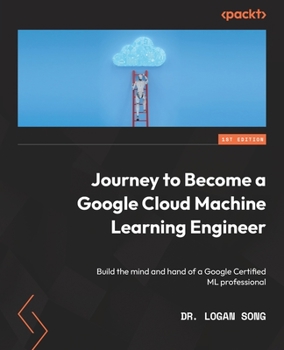 Paperback Journey to Become a Google Cloud Machine Learning Engineer: Build the mind and hand of a Google Certified ML professional Book