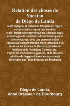 Relation Des Choses De Yucatan De Diego De Landa; Texte Espagnol Et Traduction Française En Regard, Comprenant Les Signes Du Calendrier Et De ... Divers Historiques Et Chronologiques, Avec Un