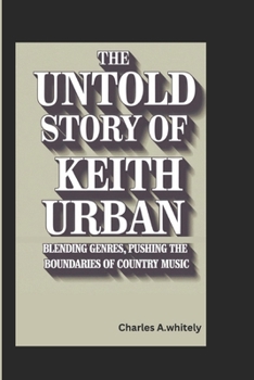 Paperback The Untold Story of Keith Urban: Blending Genres: Pushing the Boundaries of Country Music Book