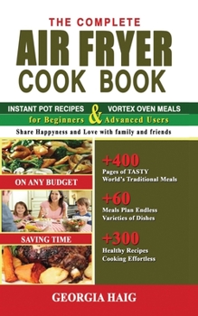 Paperback The Complete Air Fryer Cookbook: INSTANT POT RECIPES & VORTEX OVEN MEALS for Beginners and Advanced Users: +400 PAGES: Traditional Nourishing, Tasty H Book