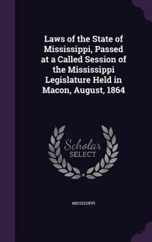 Hardcover Laws of the State of Mississippi, Passed at a Called Session of the Mississippi Legislature Held in Macon, August, 1864 Book