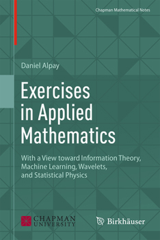 Hardcover Exercises in Applied Mathematics: With a View Toward Information Theory, Machine Learning, Wavelets, and Statistical Physics Book