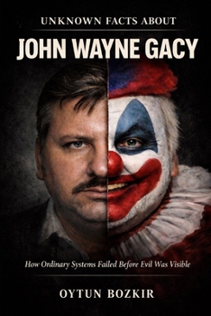 Unknown Facts About John Wayne Gacy: How Ordinary Systems Failed Before Evil Was Visible (Unknown Facts About Notorious Criminals)