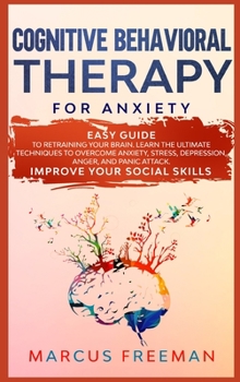 Hardcover Cognitive Behavioral Therapy for Anxiety: Easy Guide to Retraining Your Brain. Learn the Ultimate Techniques to Overcome Anxiety, Stress, Depression, Book