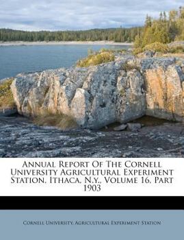 Paperback Annual Report of the Cornell University Agricultural Experiment Station, Ithaca, N.Y., Volume 16, Part 1903 Book