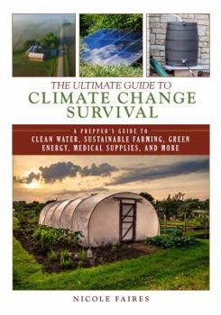 Paperback The Ultimate Guide to Climate Change Survival: A Prepper's Guide to Clean Water, Sustainable Farming, Green Energy, Medical Supplies, and More Book