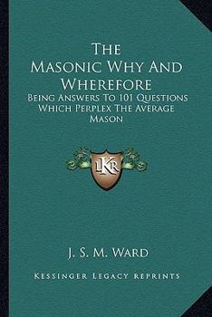 Paperback The Masonic Why And Wherefore: Being Answers To 101 Questions Which Perplex The Average Mason Book