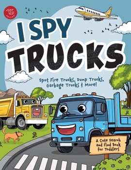 I Spy Trucks: Spot Fire Trucks, Dump Trucks, Garbage Trucks & More! A Cute Search and Find Book for Toddlers (I Spy Books for Toddlers)