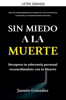 Sin miedo a la Muerte: Recupera tu soberanía personal reconciliándote con la Muerte. (Espiritualidad Para el Despertar de la Consciencia, la ... Empoderamiento del Alma.) (Spanish Edition)