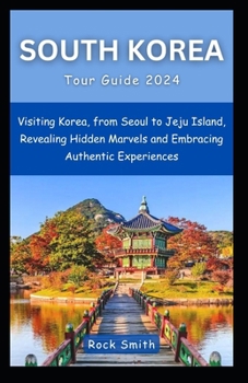 Paperback South Korea Tour Guide 2024: Visiting Korea, from Seoul to Jeju Island, Revealing Hidden Marvels and Embracing Authentic Experiences Book