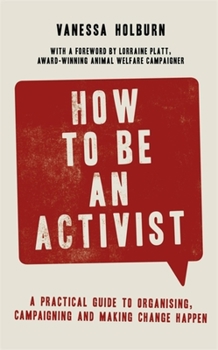 Paperback How to Be an Activist: A Practical Guide to Organising, Campaigning and Making Change Happen Book